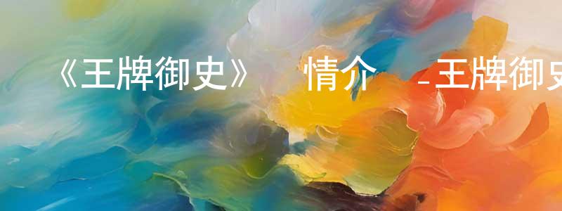 《王牌御史》詳情介紹_王牌御史已完結在線觀看_王牌御史迅雷下載_國漫 陳瑞亮的blog